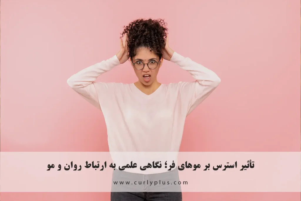 تأثیر استرس بر موهای فر؛ نگاهی علمی به ارتباط روان و مو