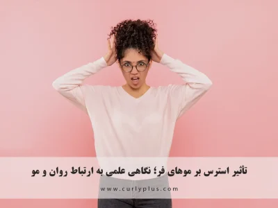 تأثیر استرس بر موهای فر؛ نگاهی علمی به ارتباط روان و مو