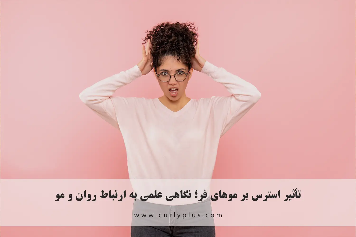 تأثیر استرس بر موهای فر؛ نگاهی علمی به ارتباط روان و مو
