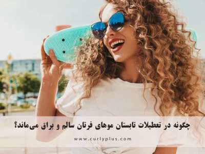 چگونه در تعطیلات تابستان موهای فرتان سالم و براق می‌ماند؟