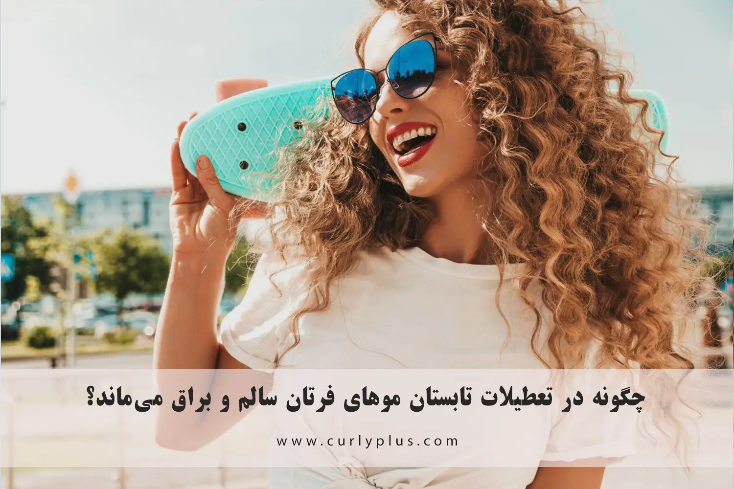 چگونه در تعطیلات تابستان موهای فرتان سالم و براق می‌ماند؟