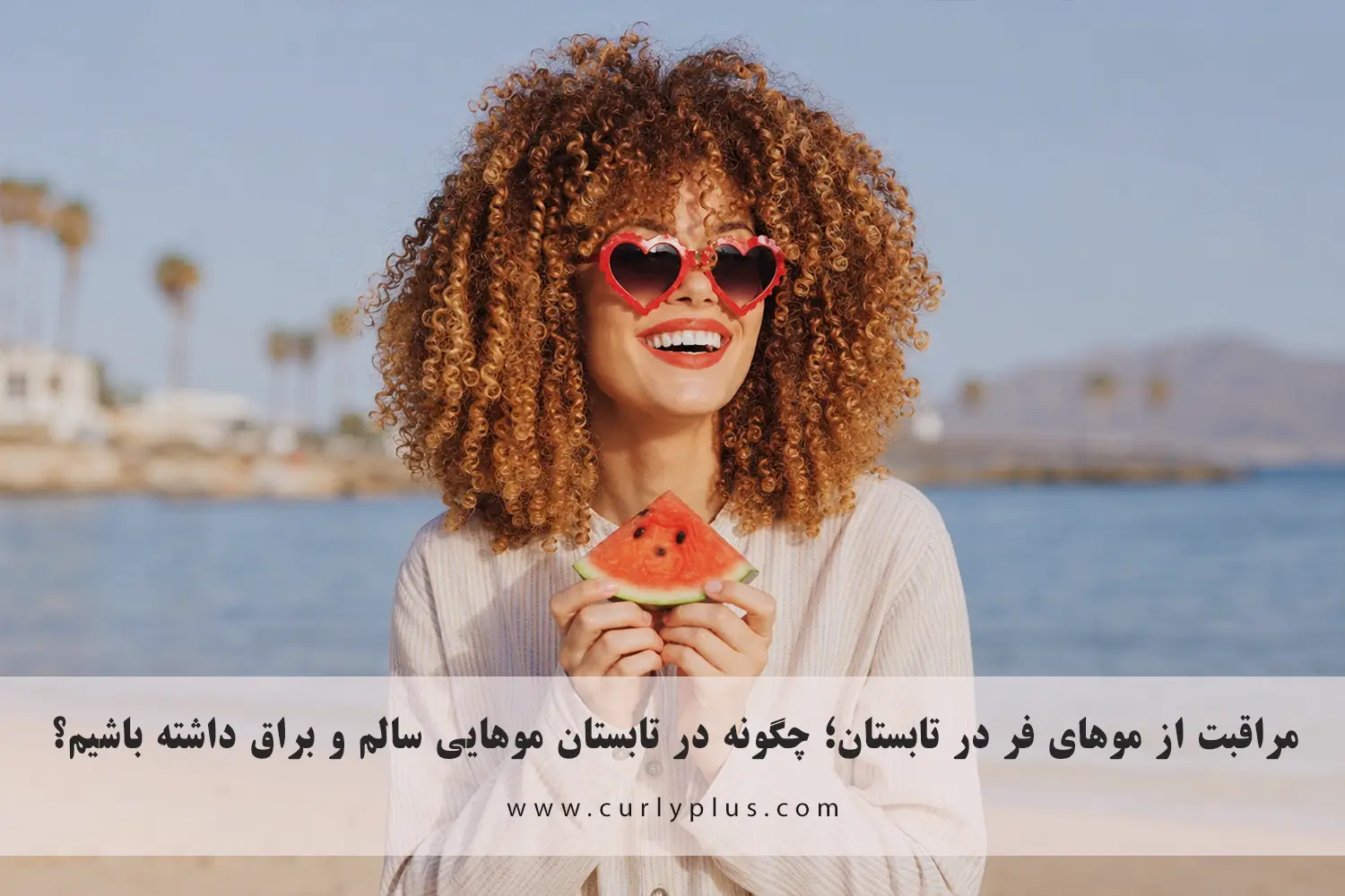 مراقبت از موهای فر در تابستان؛ چگونه در روزهای گرم، شرجی و تعطیلات موهایی سالم و براق داشته باشیم؟