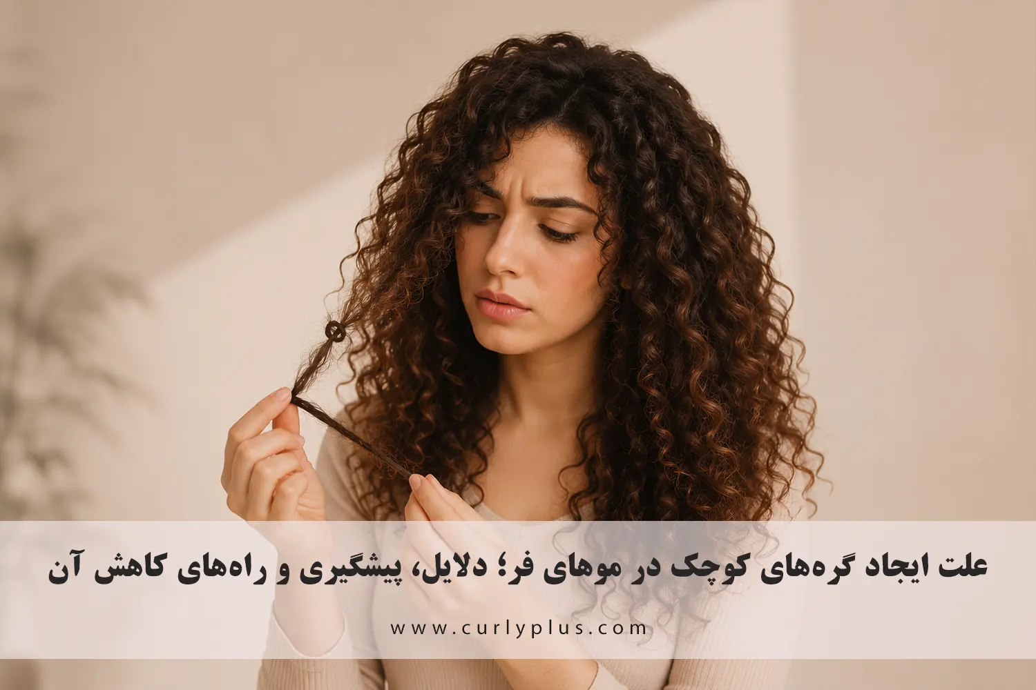 علت ایجاد گره‌های کوچک در موهای فر؛ دلایل، پیشگیری و راه‌های کاهش آن