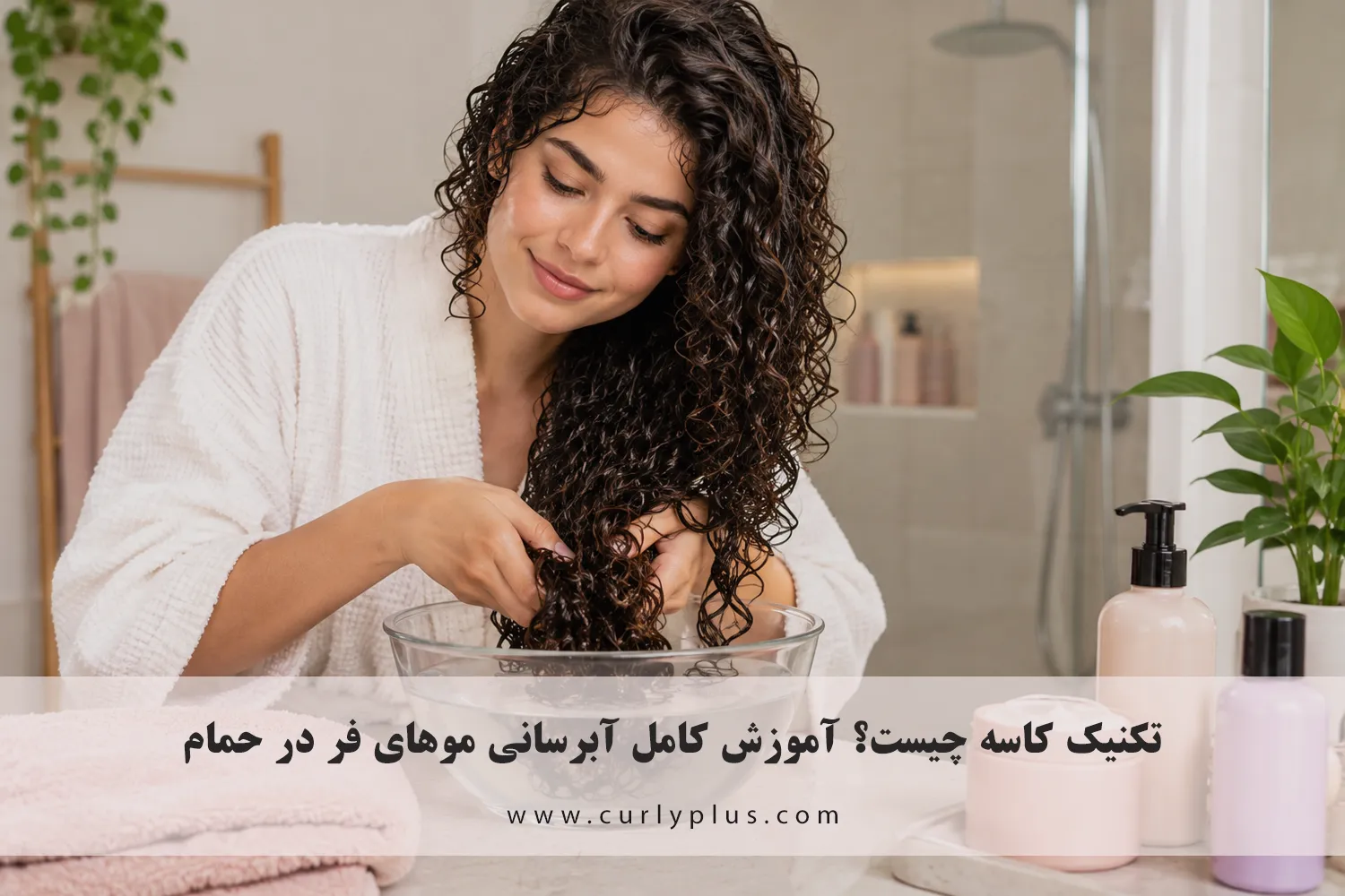 تکنیک کاسه (Bowl Method) چیست؟ آموزش کامل آبرسانی موهای فر در حمام