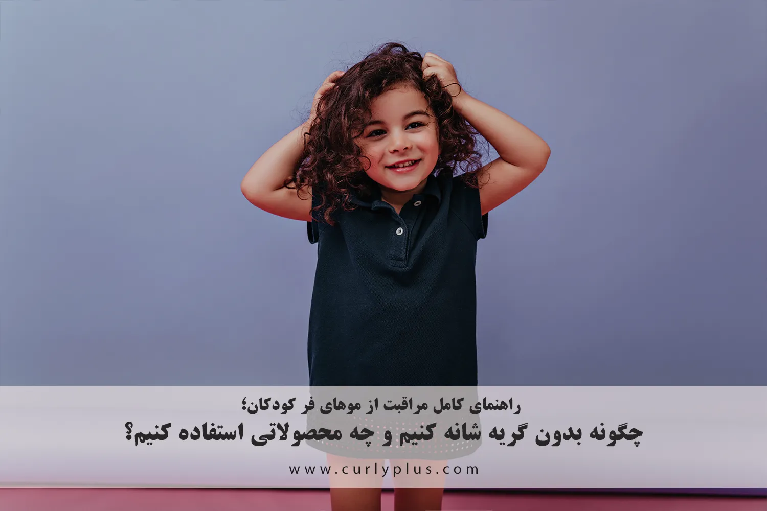 راهنمای کامل مراقبت از موهای فر کودکان؛ چگونه بدون گریه شانه کنیم و چه محصولاتی استفاده کنیم؟
